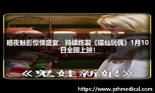 竞技宝：暗夜魅影惊悚盛宴，持续炸裂《碟仙玩偶》1月10日全国上映！